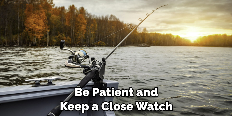 Be Patient and 
Keep a Close Watch