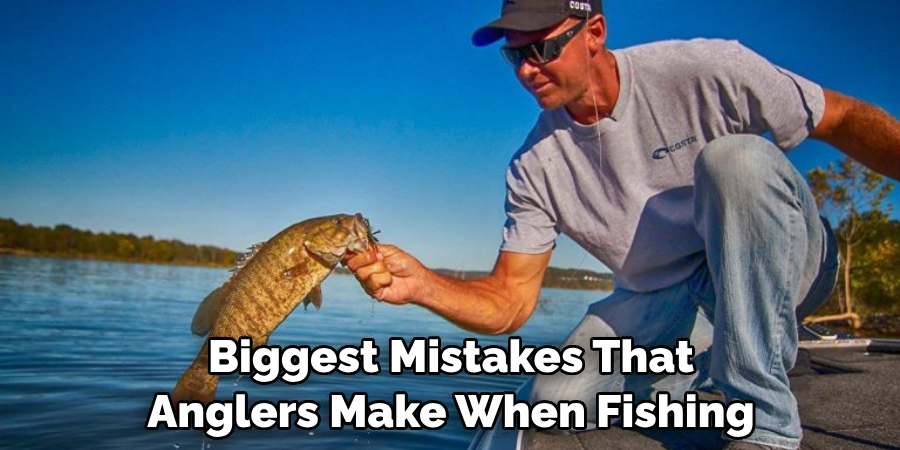 Biggest Mistakes That Anglers Make When Fishing