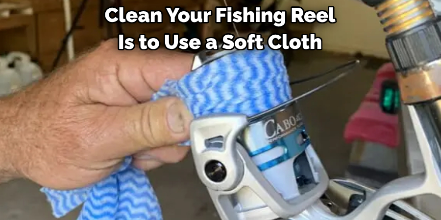 Clean Your Fishing Reel 
Is to Use a Soft Cloth