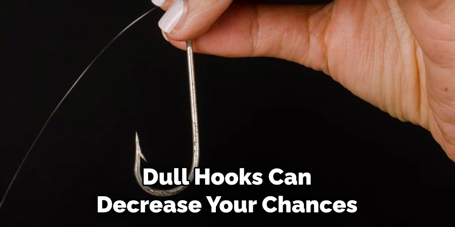 Dull Hooks Can 
Decrease Your Chances