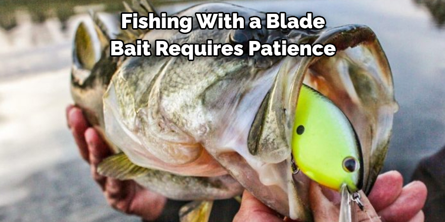 Fishing With a Blade 
Bait Requires Patience 