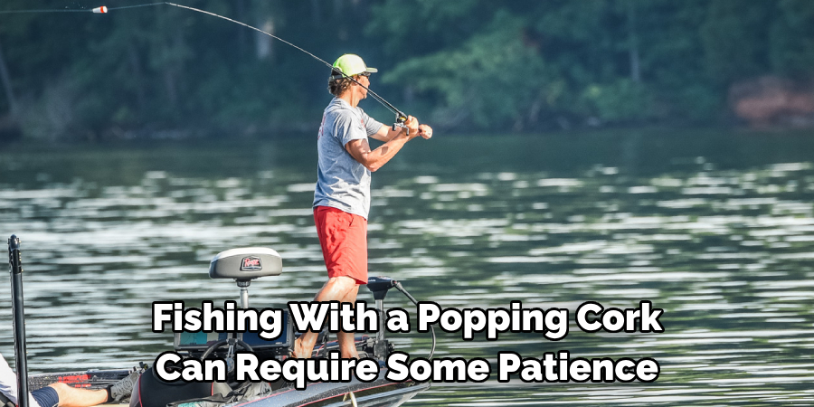 Fishing With a Popping Cork 
Can Require Some Patience