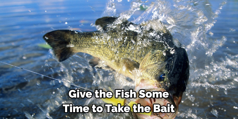 Give the Fish Some 
Time to Take the Bait