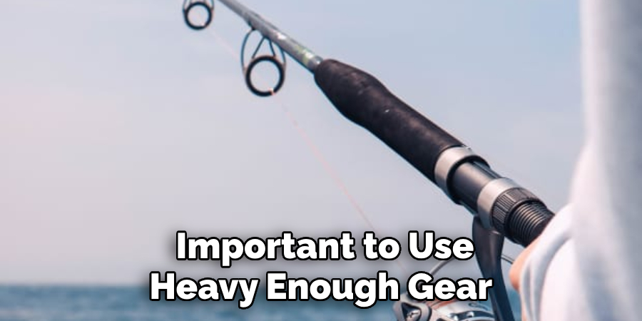  Important to Use Heavy Enough Gear