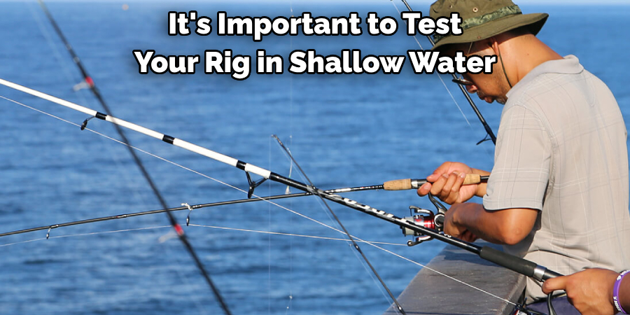 It's Important to Test 
Your Rig in Shallow Water