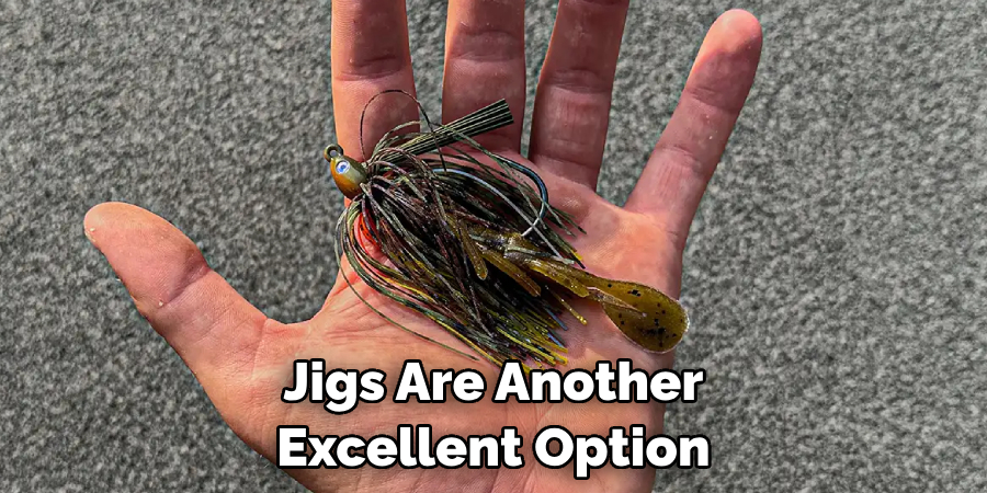 Jigs Are Another Excellent Option