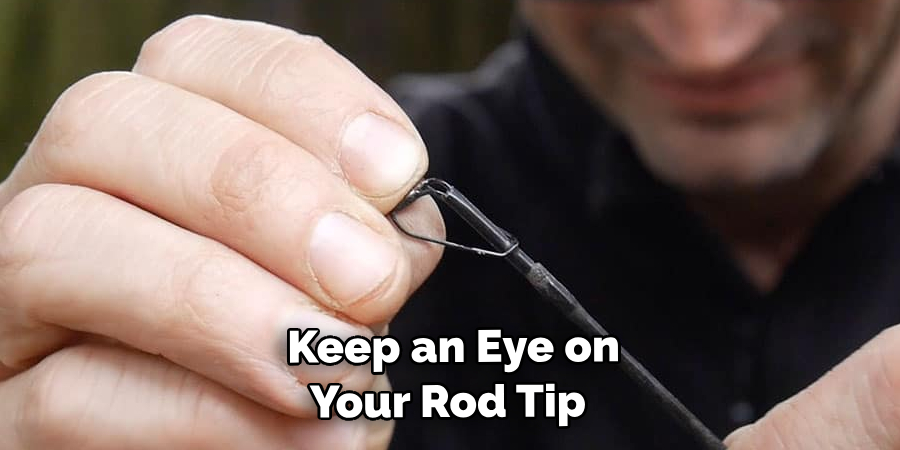  Keep an Eye on Your Rod Tip 