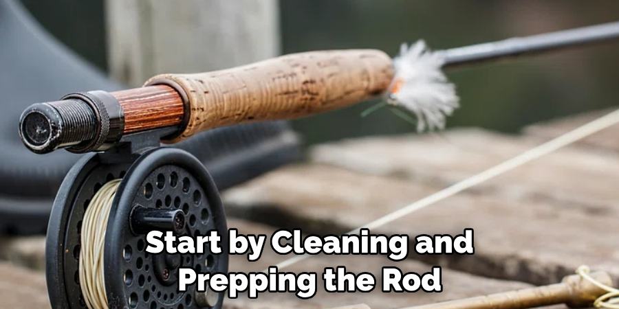 Start by Cleaning and 
Prepping the Rod 