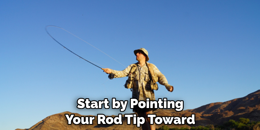 Start by Pointing 
Your Rod Tip Toward