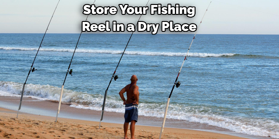 Store Your Fishing 
Reel in a Dry Place