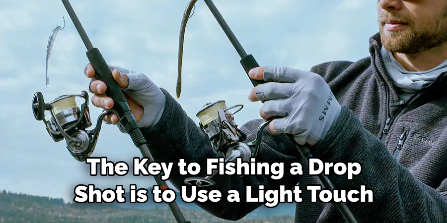 The Key to Fishing a Drop 
Shot is to Use a Light Touch