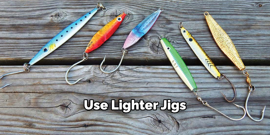 Use Lighter Jigs