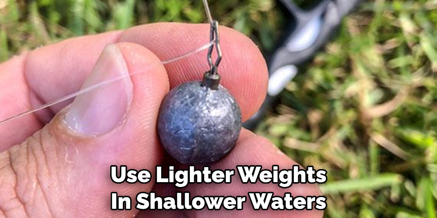 Use Lighter Weights 
In Shallower Waters