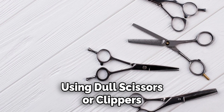 Using Dull Scissors or Clippers