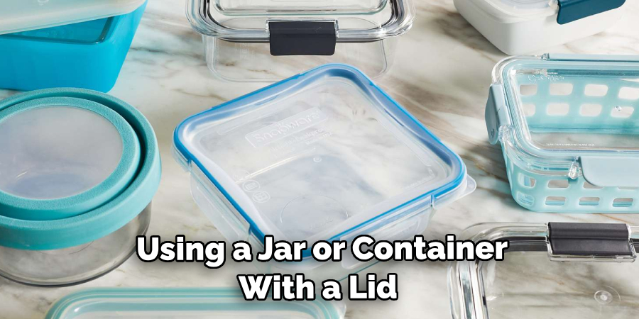  Using a Jar or Container With a Lid 