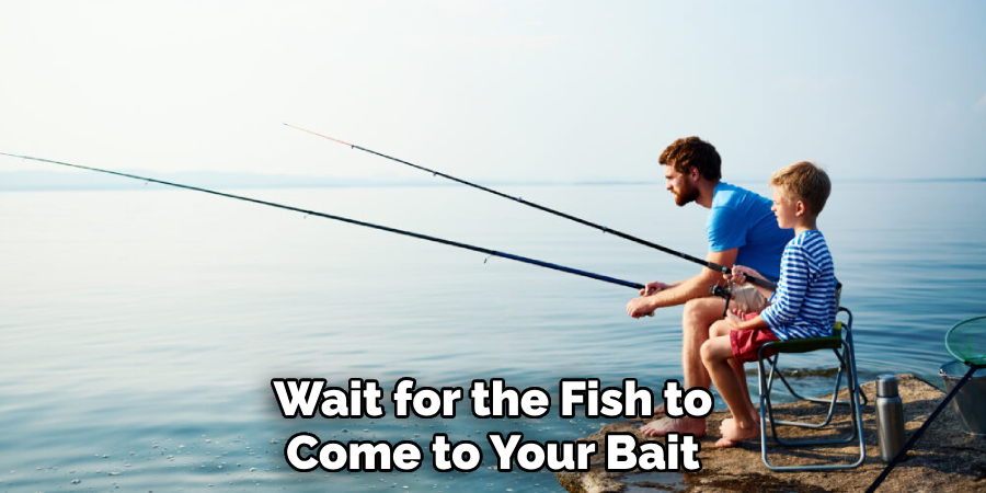 Wait for the Fish to Come to Your Bait