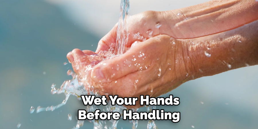 Wet Your Hands Before Handling 