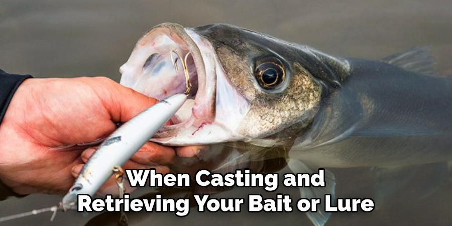 When Casting and Retrieving Your Bait or Lure