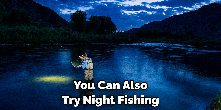 You Can Also Try Night Fishing