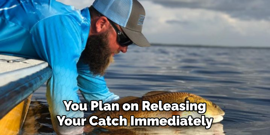 You Plan on Releasing Your Catch Immediately