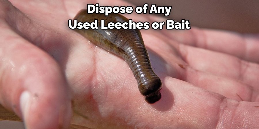 Dispose of Any 
Used Leeches or Bait