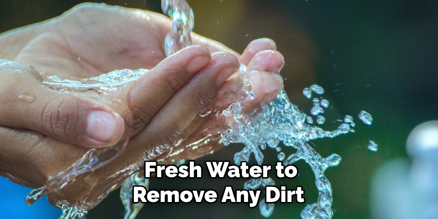 Fresh Water to Remove Any Dirt