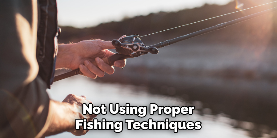 Not Using Proper Fishing Techniques