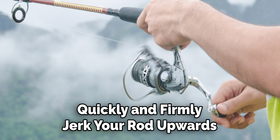 Quickly and Firmly Jerk Your Rod Upwards