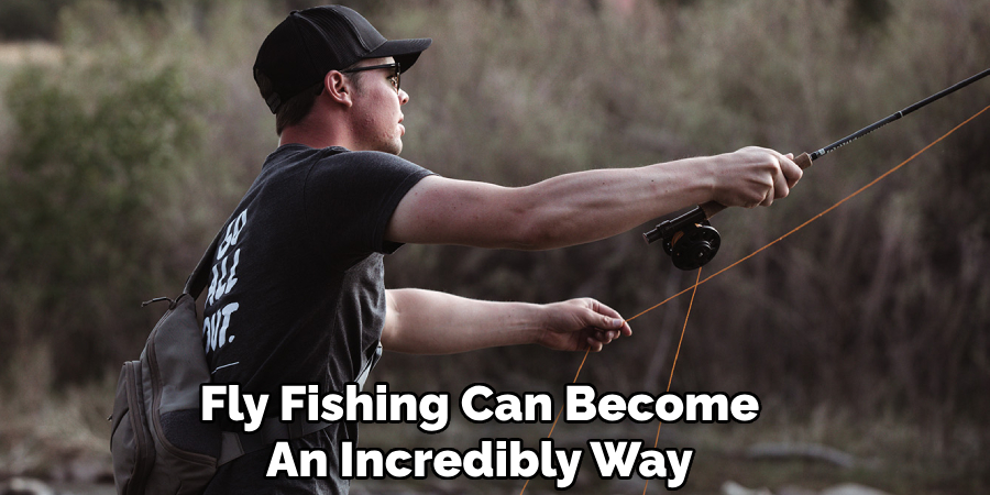 Fly Fishing Can Become
An Incredibly Way