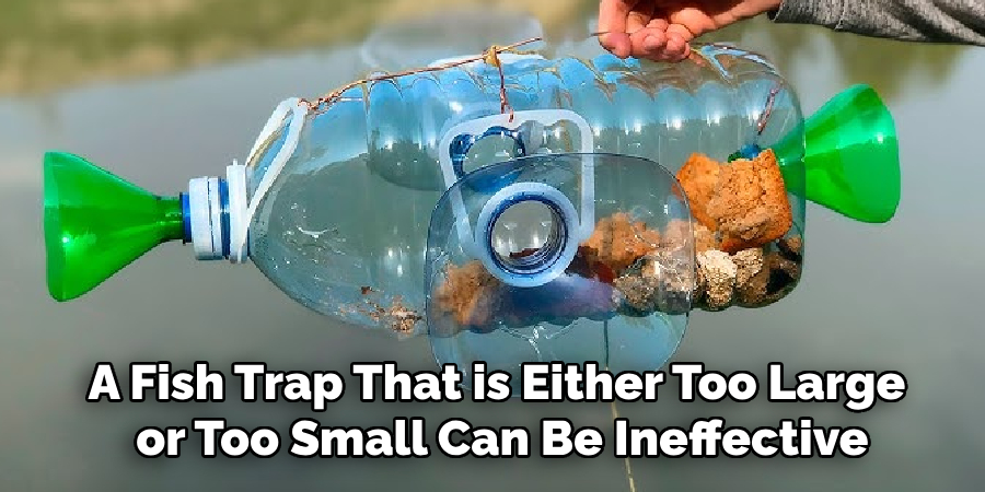 A fish trap that is either too large or too small can be ineffective