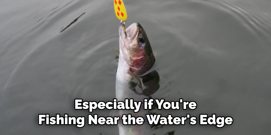 Especially if You're Fishing Near the Water's Edge