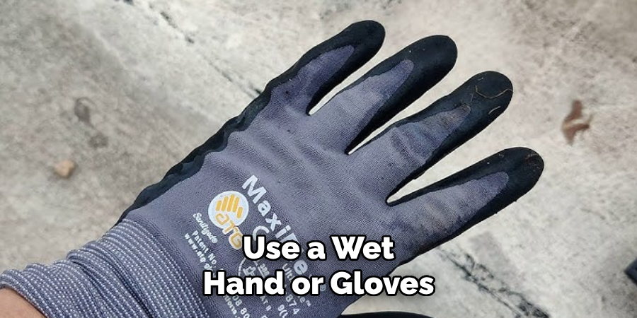 Use a Wet Hand or Gloves